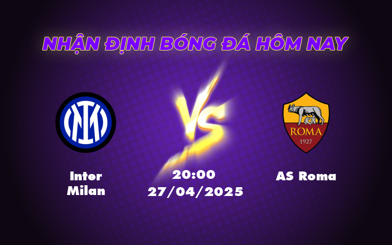 Nhận định Soi kèo Inter Milan vs AS Roma Cuộc so tài cân bằng tại Serie A 1 inter milan as roma 27 04 seria a