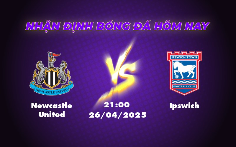Nhận định bóng đá Newcastle United vs Ipswich Chích chòe tận dụng cơ hội bứt phá 1 newcastle united ipswich 26 04 ngoai hang anh