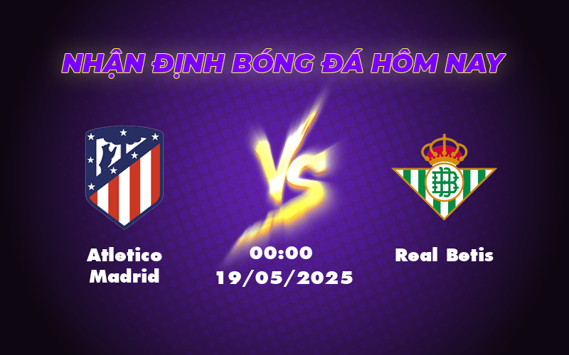 Nhận định soi kèo Atletico Madrid vs Real Betis Bản lĩnh đội nhà 1 atletico madrid real betis 19 05 la liga