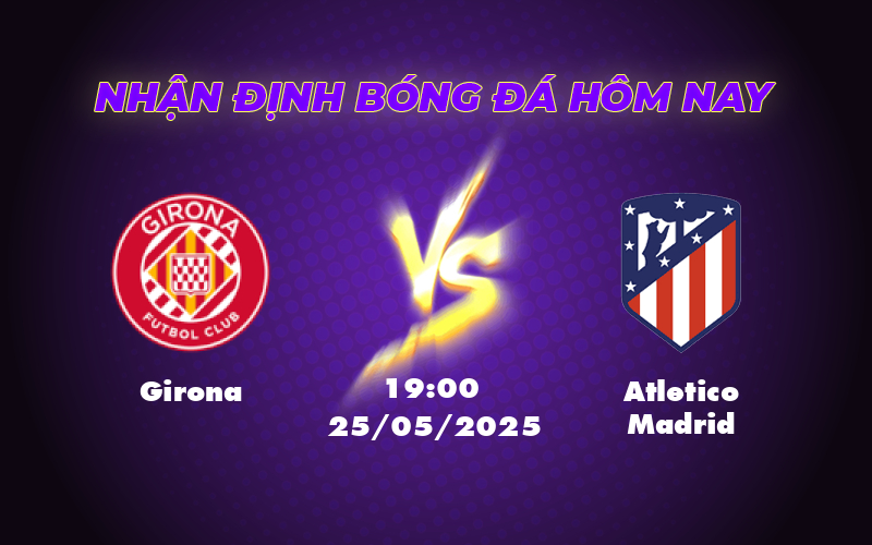 Soi kèo Girona vs Atletico Madrid Tâm điểm vòng đấu với lợi thế cho Simeone và các học trò 1 girona atletico madrid 25 05 la liga