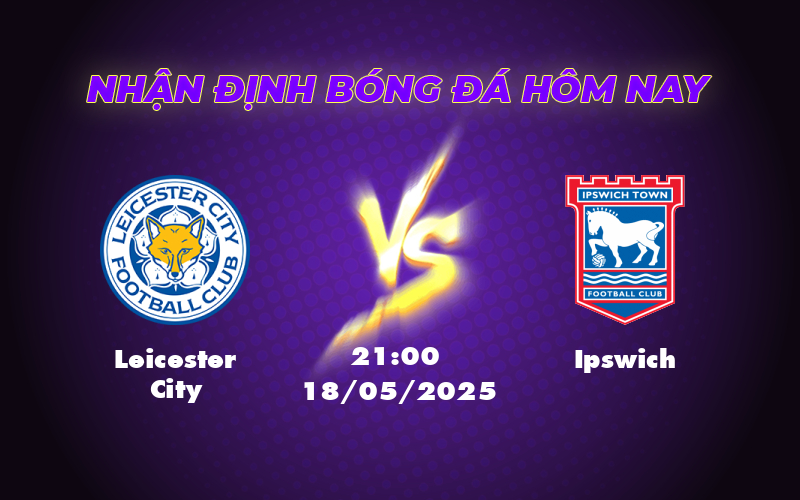 Nhận định soi kèo Leicester City vs Ipswich Cuộc chạm trán giữa hai đội nhóm cuối bảng 1 leicester city ipswich 18 05 ngoai hang anh
