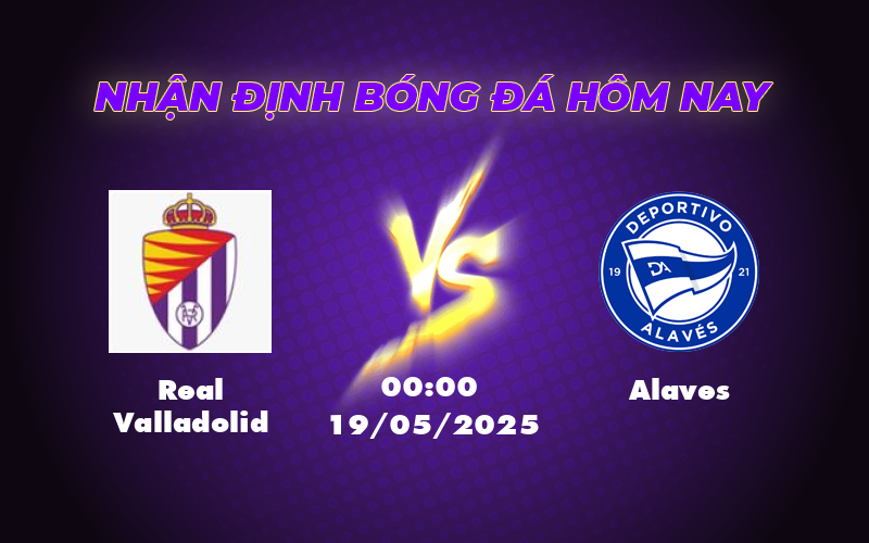 Nhận định bóng đá Real Valladolid vs Alaves Cơ hội mong manh cho đội chủ nhà 1 real valladolid alaves 19 05 la liga